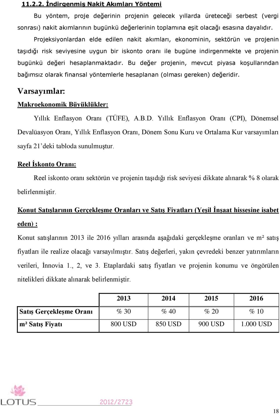 Projeksiyonlardan elde edilen nakit akımları, ekonominin, sektörün ve projenin taşıdığı risk seviyesine uygun bir iskonto oranı ile bugüne indirgenmekte ve projenin bugünkü değeri hesaplanmaktadır.