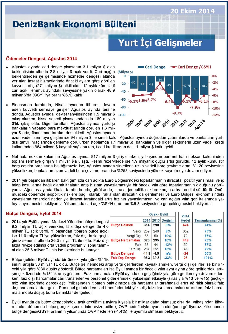 12 aylık kümülatif cari açık Temmuz ayındaki seviyesine yakın olarak 48.9 milyar $ da (GSYH'ya oranı %6.1) kaldı.