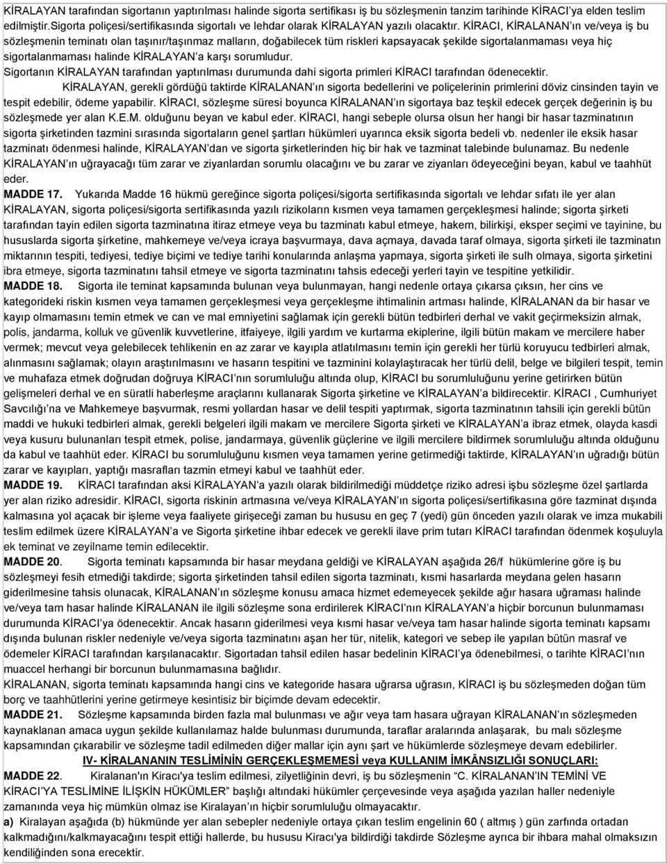 KİRACI, KİRALANAN ın ve/veya iş bu sözleşmenin teminatı olan taşınır/taşınmaz malların, doğabilecek tüm riskleri kapsayacak şekilde sigortalanmaması veya hiç sigortalanmaması halinde KİRALAYAN a