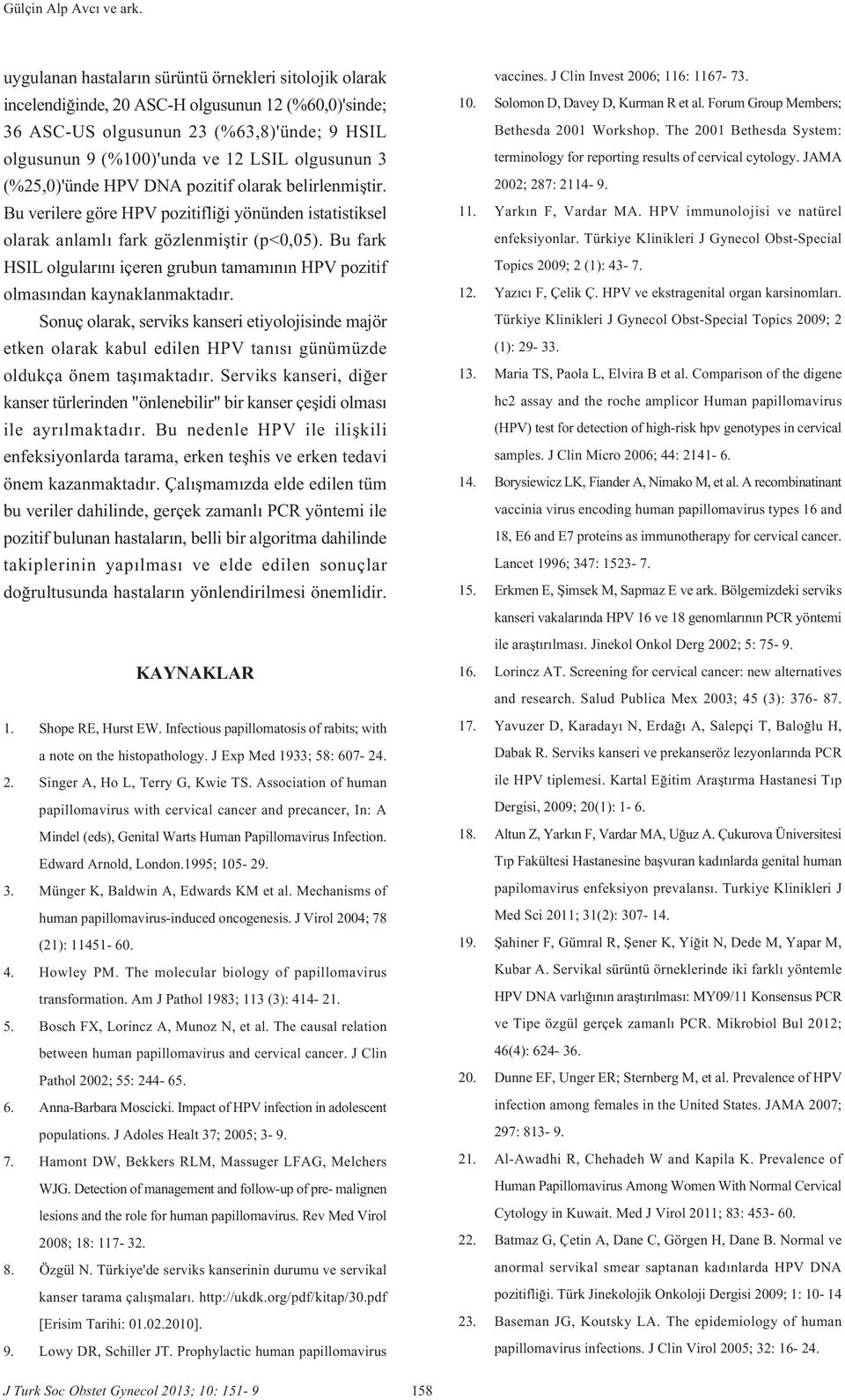 (%25,0)'ünde HPV DNA pozitif olarak belirlenmifltir. Bu verilere göre HPV pozitifli i yönünden istatistiksel olarak anlaml fark gözlenmifltir (p<0,05).