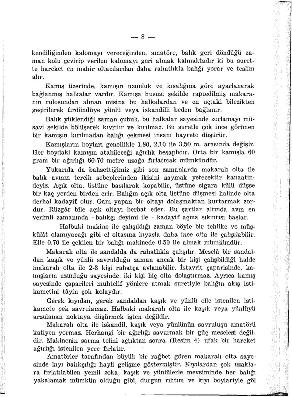 Kamışa hususi şekilde raptedilmiş makaranın rulosundan alman misina bu halkalardan ve en uçtaki bilezikten geçirilerek fırdöndüye yünlü veya iskandilli beden bağlanır.