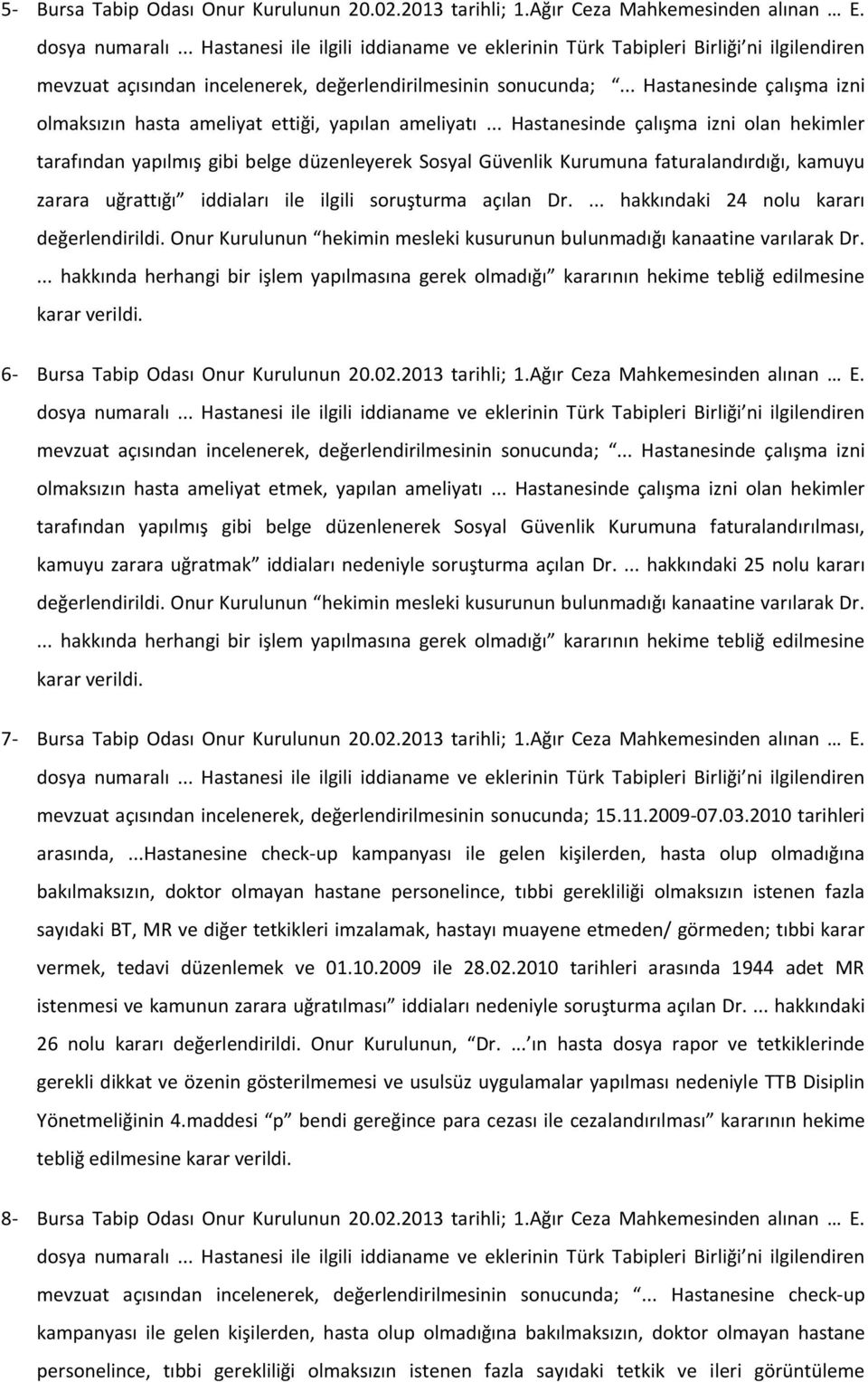 .. Hastanesinde çalışma izni olan hekimler tarafından yapılmış gibi belge düzenleyerek Sosyal Güvenlik Kurumuna faturalandırdığı, kamuyu zarara uğrattığı iddiaları ile ilgili soruşturma açılan Dr.