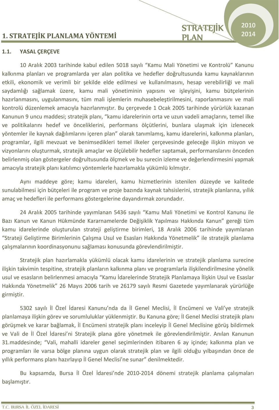 işleyişini, kamu bütçelerinin hazırlanmasını, uygulanmasını, tüm mali işlemlerin muhasebeleştirilmesini, raporlanmasını ve mali kontrolü düzenlemek amacıyla hazırlanmıştır.