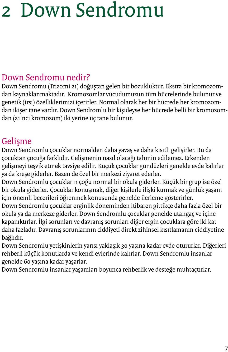 Down Sendromlu bir kişideyse her hücrede belli bir kromozomdan (21 nci kromozom) iki yerine üç tane bulunur. Gelişme Down Sendromlu çocuklar normalden daha yavaş ve daha kısıtlı gelişirler.