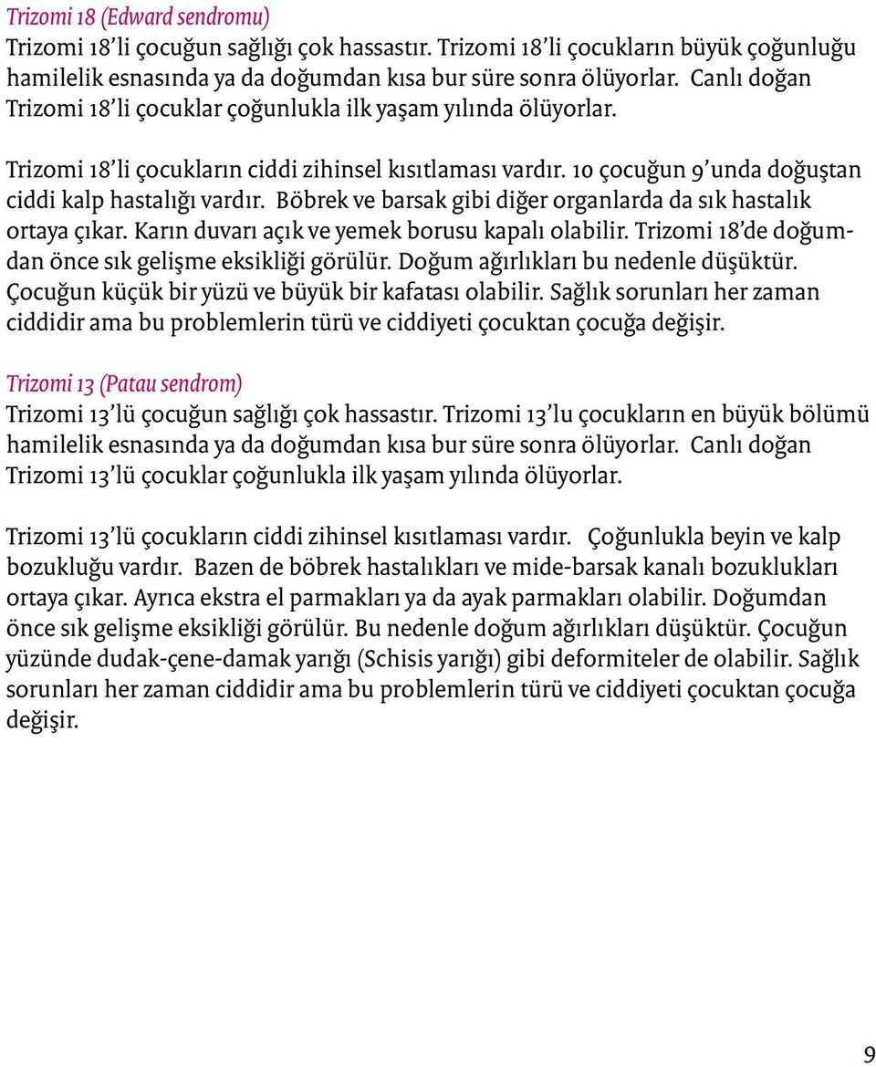 Böbrek ve barsak gibi diğer organlarda da sık hastalık ortaya çıkar. Karın duvarı açık ve yemek borusu kapalı olabilir. Trizomi 18 de doğumdan önce sık gelişme eksikliği görülür.