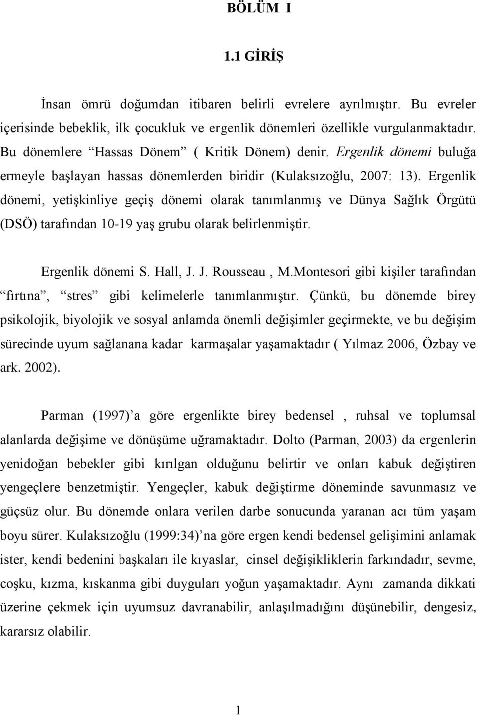 Ergenlik dönemi, yetiģkinliye geçiģ dönemi olarak tanımlanmıģ ve Dünya Sağlık Örgütü (DSÖ) tarafından 10-19 yaģ grubu olarak belirlenmiģtir. Ergenlik dönemi S. Hall, J. J. Rousseau, M.