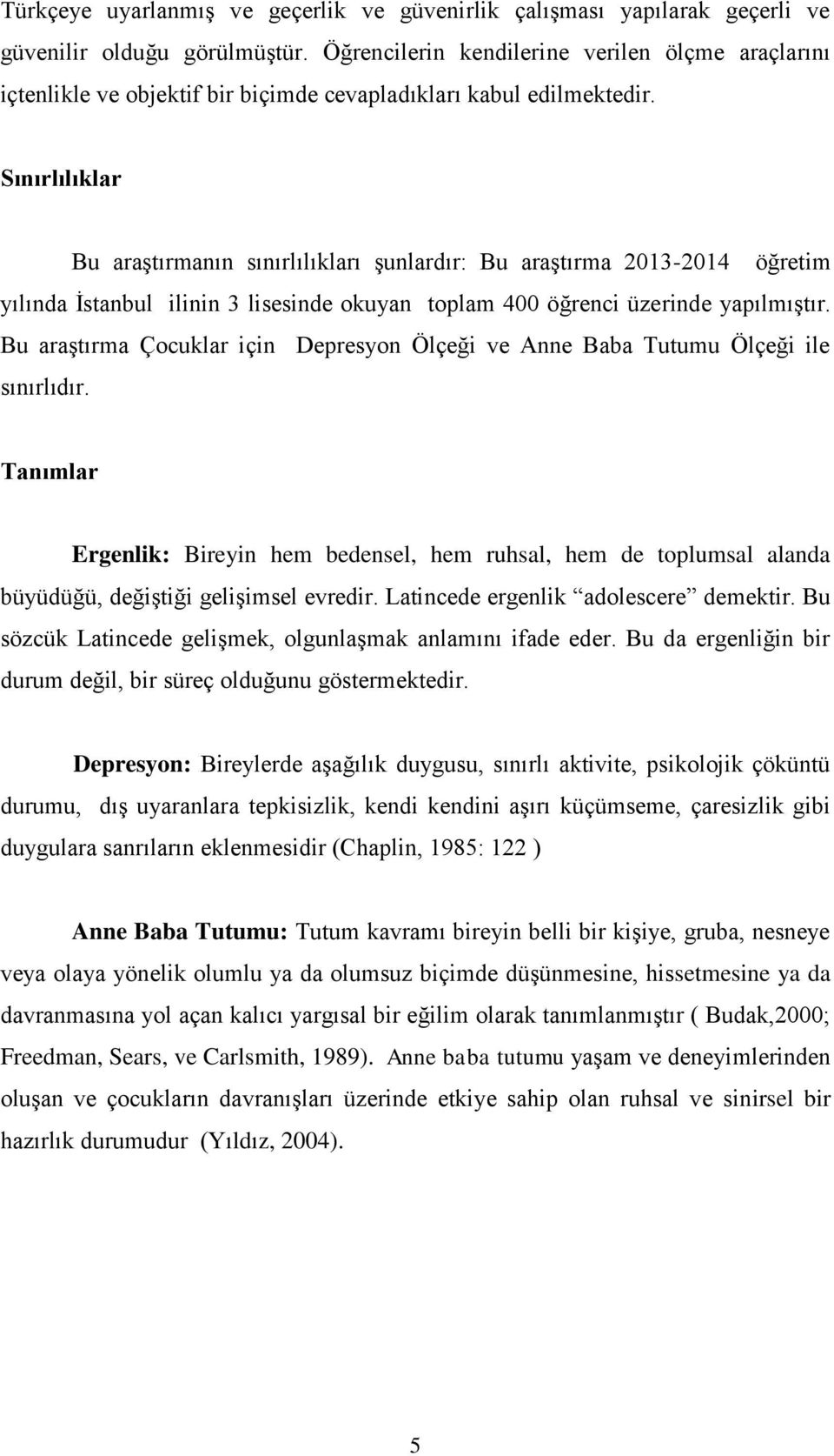 Sınırlılıklar Bu araģtırmanın sınırlılıkları Ģunlardır: Bu araģtırma 2013-2014 öğretim yılında Ġstanbul ilinin 3 lisesinde okuyan toplam 400 öğrenci üzerinde yapılmıģtır.