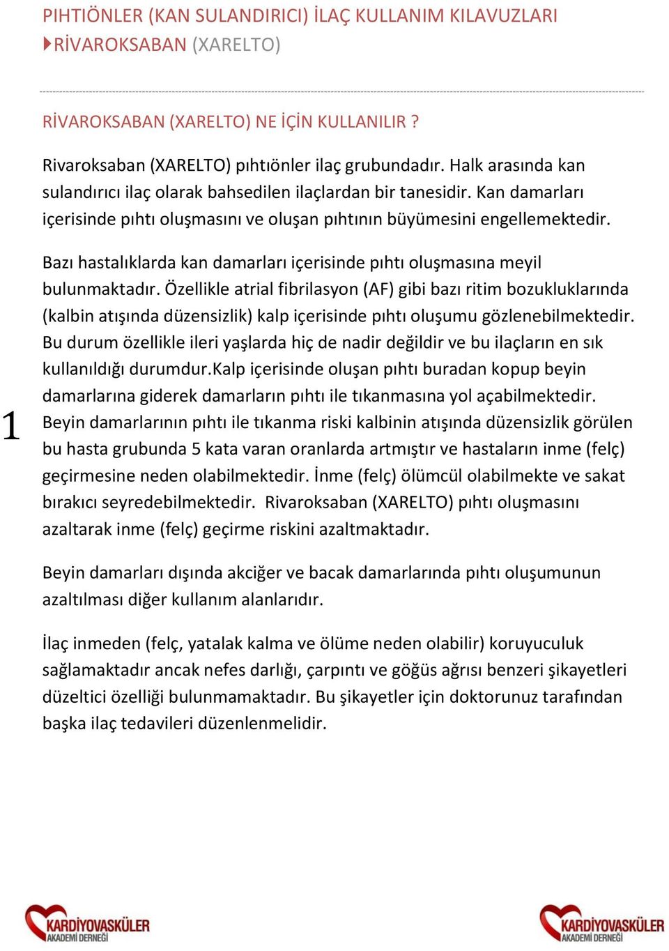 Özellikle atrial fibrilasyon (AF) gibi bazı ritim bozukluklarında (kalbin atışında düzensizlik) kalp içerisinde pıhtı oluşumu gözlenebilmektedir.