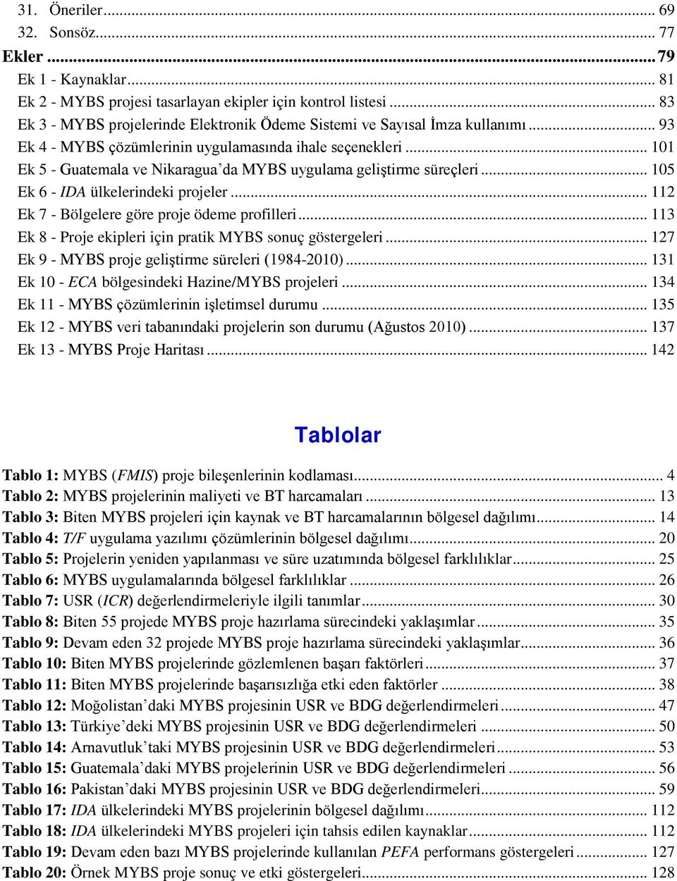 .. 101 Ek 5 - Guatemala ve Nikaragua da MYBS uygulama geliştirme süreçleri... 105 Ek 6 - IDA ülkelerindeki projeler... 112 Ek 7 - Bölgelere göre proje ödeme profilleri.