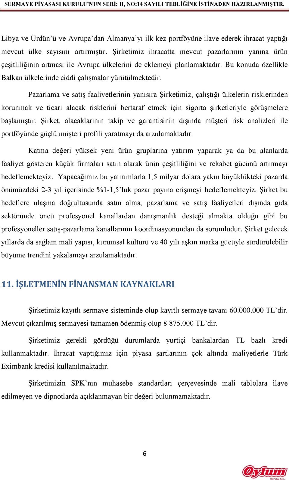 Pazarlama ve satış faaliyetlerinin yanısıra Şirketimiz, çalıştığı ülkelerin risklerinden korunmak ve ticari alacak risklerini bertaraf etmek için sigorta şirketleriyle görüşmelere başlamıştır.