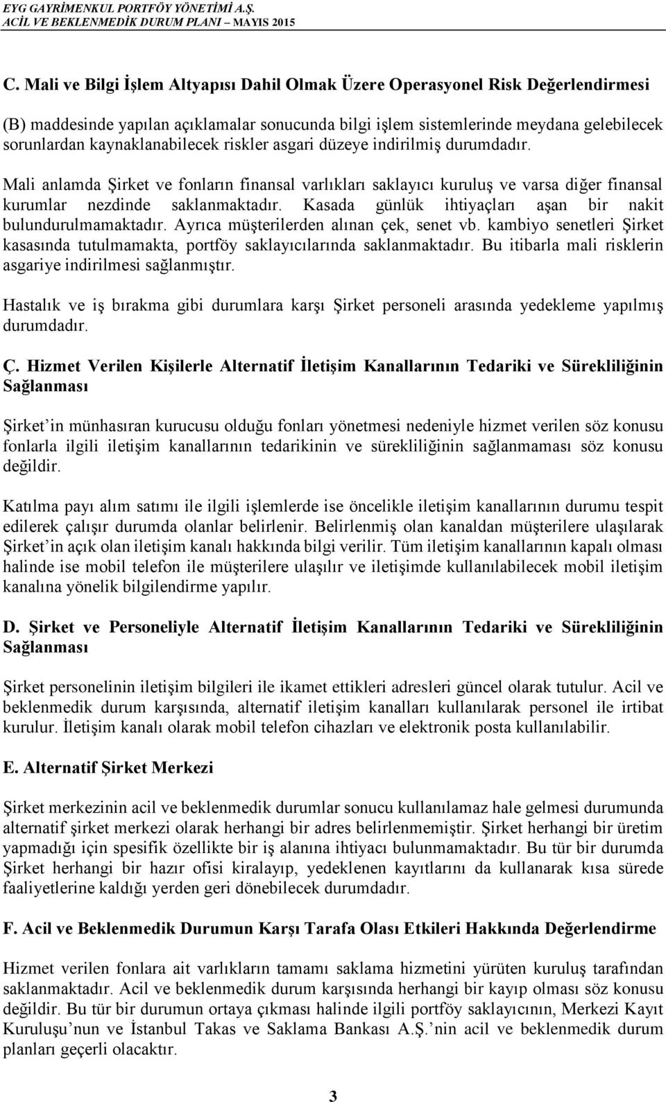 Kasada günlük ihtiyaçları aşan bir nakit bulundurulmamaktadır. Ayrıca müşterilerden alınan çek, senet vb. kambiyo senetleri Şirket kasasında tutulmamakta, portföy saklayıcılarında saklanmaktadır.