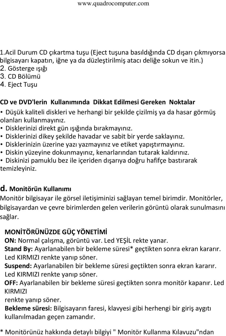 Disklerinizi direkt gün ışığında bırakmayınız. Disklerinizi dikey şekilde havadar ve sabit bir yerde saklayınız. Disklerinizin üzerine yazı yazmayınız ve etiket yapıştırmayınız.