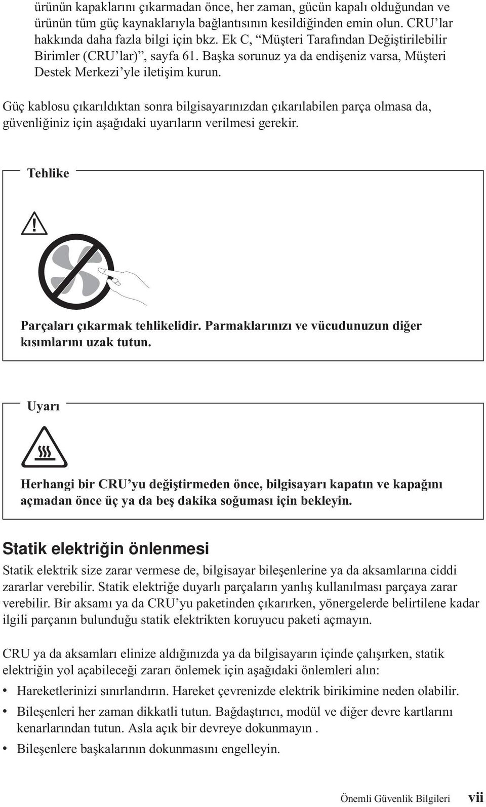 Güç kablosu çıkarıldıktan sonra bilgisayarınızdan çıkarılabilen parça olmasa da, güvenliğiniz için aşağıdaki uyarıların verilmesi gerekir. Tehlike Parçaları çıkarmak tehlikelidir.