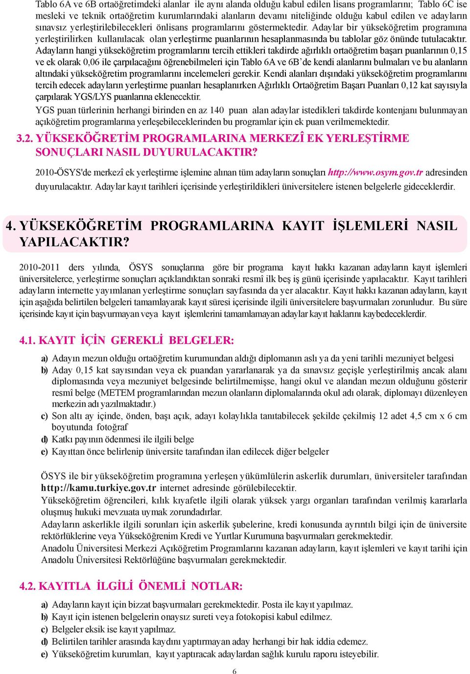 Adaylar bir yükseköðretim programýna yerleþtirilirken kullanýlacak olan yerleþtirme puanlarýnýn hesaplanmasýnda bu tablolar göz önünde tutulacaktýr.