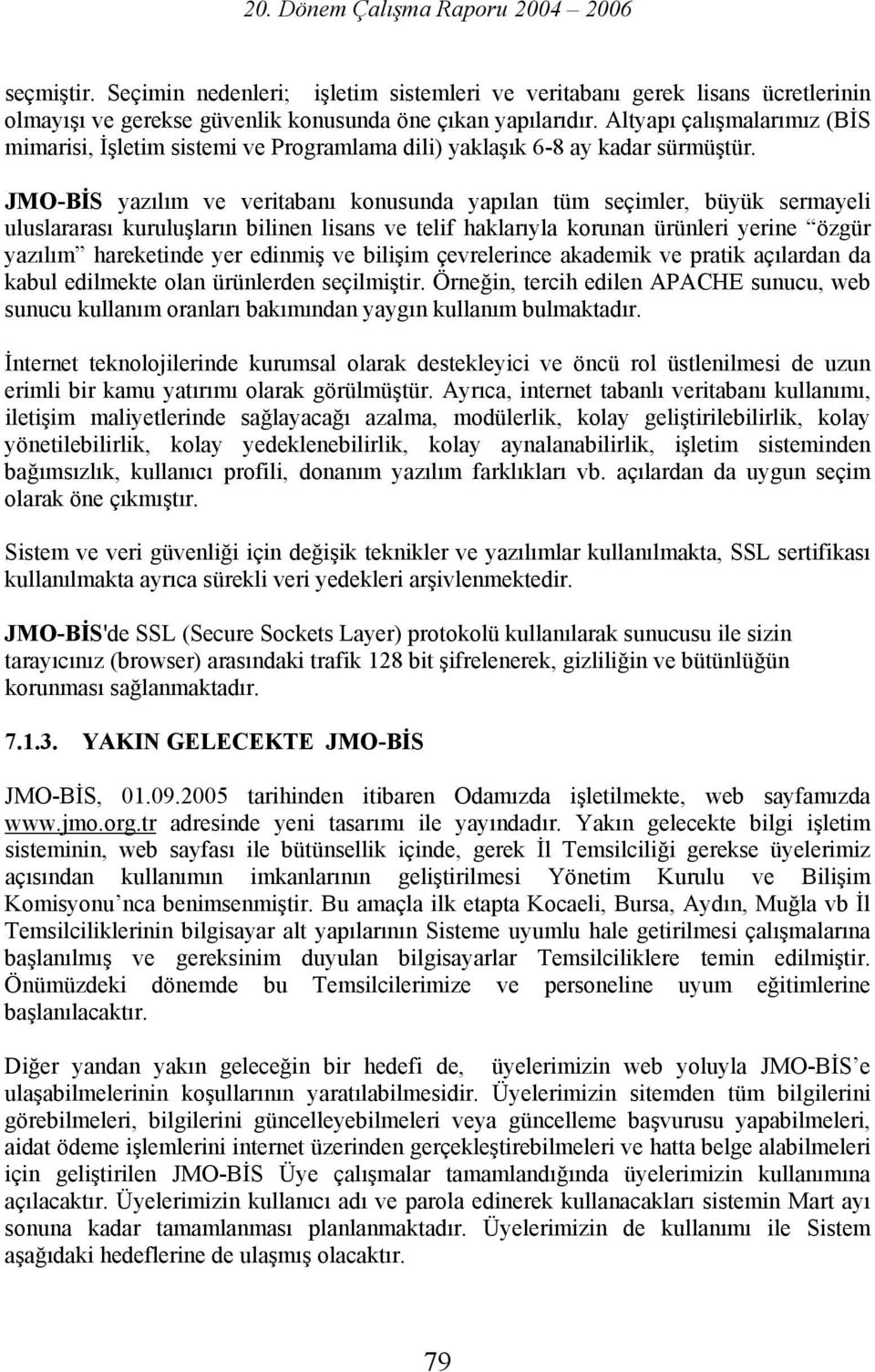 JMO-BİS yazılım ve veritabanı konusunda yapılan tüm seçimler, büyük sermayeli uluslararası kuruluşların bilinen lisans ve telif haklarıyla korunan ürünleri yerine özgür yazılım hareketinde yer