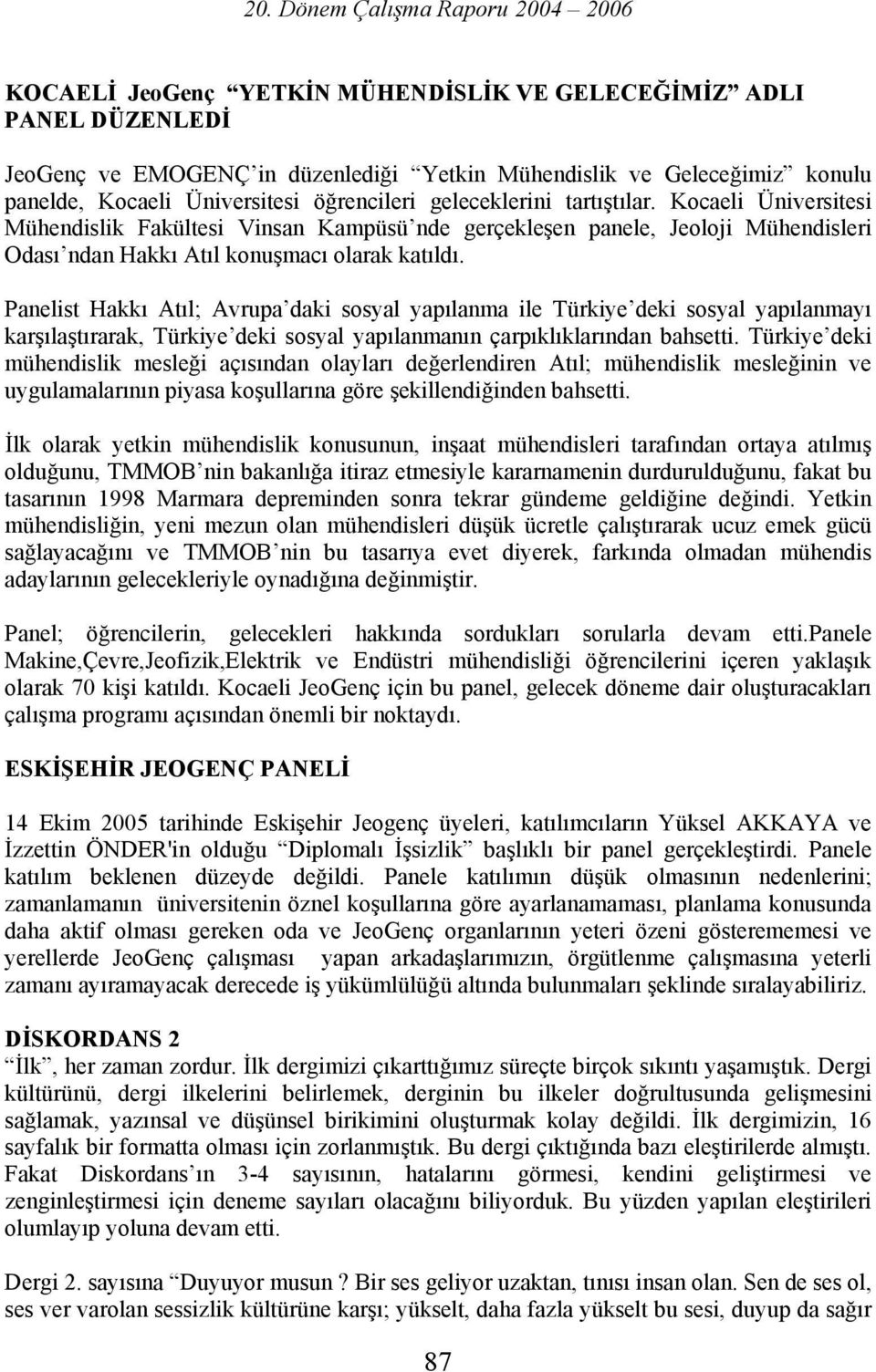 Panelist Hakkı Atıl; Avrupa daki sosyal yapılanma ile Türkiye deki sosyal yapılanmayı karşılaştırarak, Türkiye deki sosyal yapılanmanın çarpıklıklarından bahsetti.