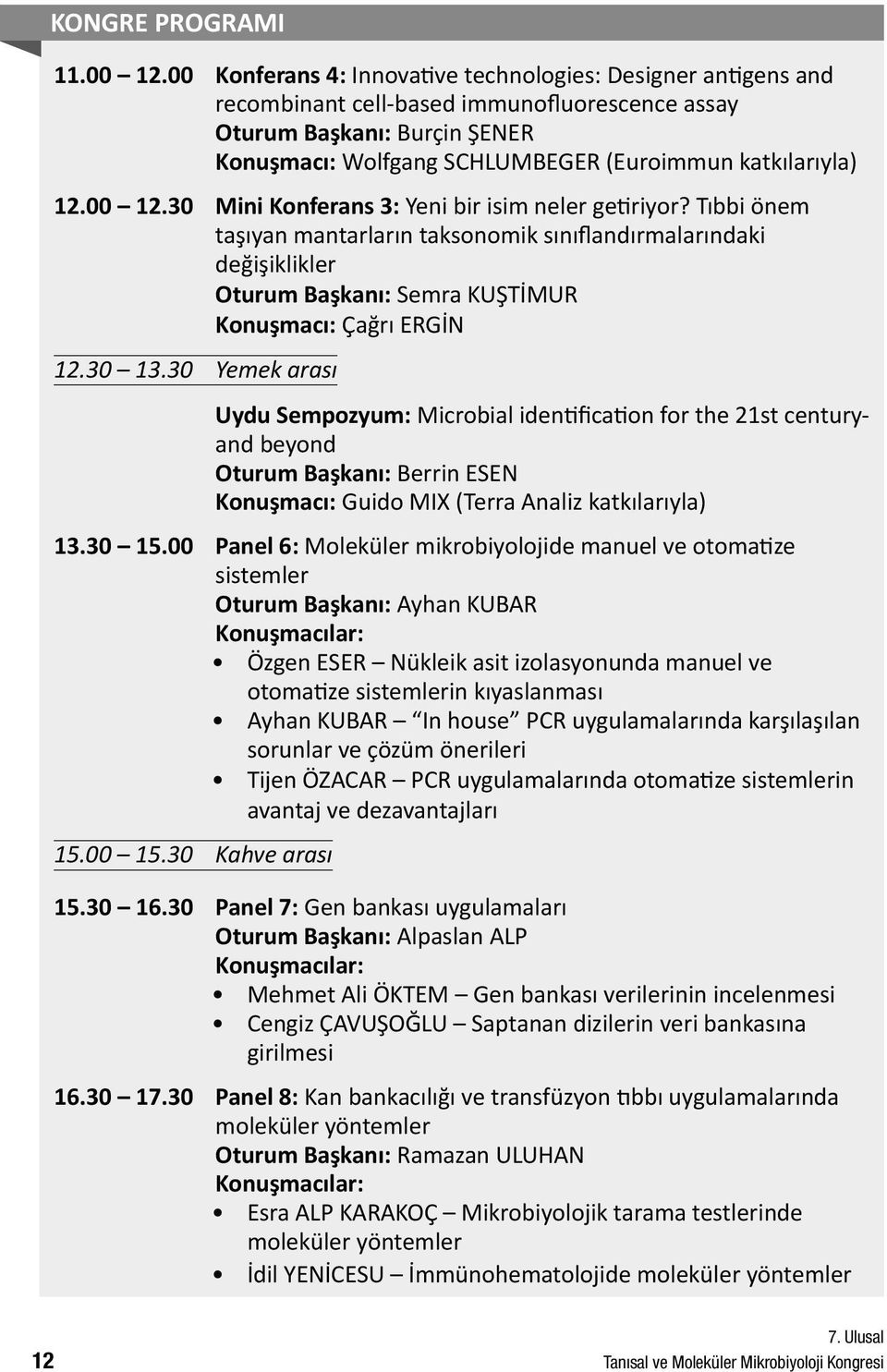 00 12.30 Mini Konferans 3: Yeni bir isim neler getiriyor? Tıbbi önem taşıyan mantarların taksonomik sınıflandırmalarındaki değişiklikler Oturum Başkanı: Semra KUŞTİMUR Konuşmacı: Çağrı ERGİN 12.30 13.