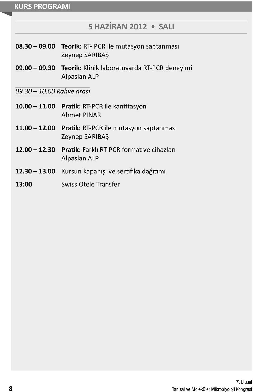 00 Pratik: RT-PCR ile kantitasyon Ahmet PINAR 11.00 12.00 Pratik: RT-PCR ile mutasyon saptanması Zeynep SARIBAŞ 12.00 12.30 Pratik: Farklı RT-PCR format ve cihazları Alpaslan ALP 12.