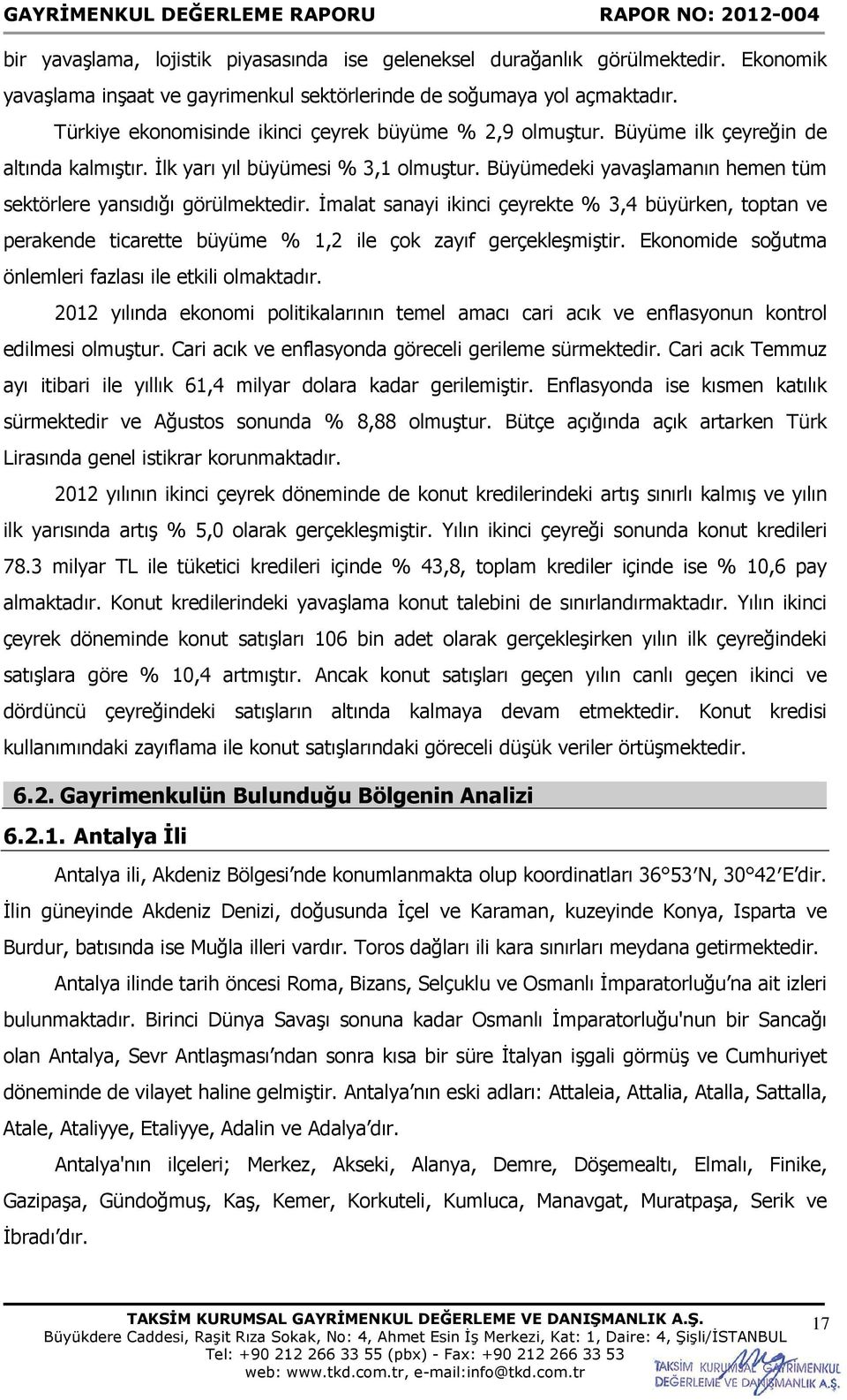 Büyümedeki yavaşlamanın hemen tüm sektörlere yansıdığı görülmektedir. İmalat sanayi ikinci çeyrekte % 3,4 büyürken, toptan ve perakende ticarette büyüme % 1,2 ile çok zayıf gerçekleşmiştir.