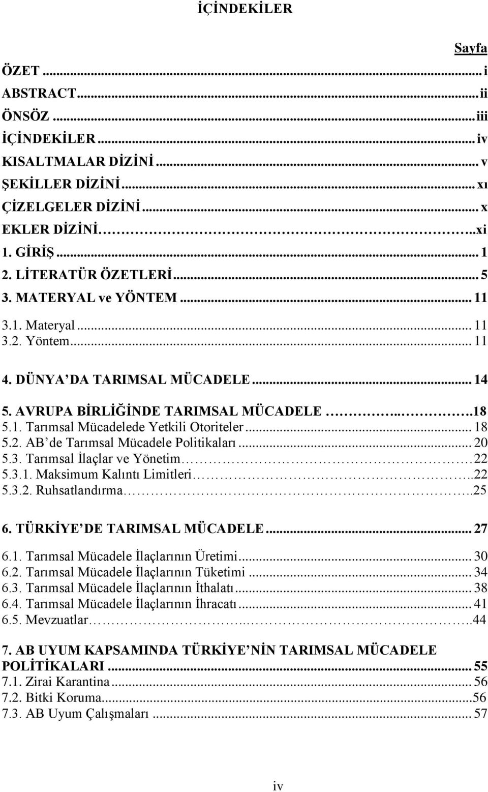 .. 18 5.2. AB de Tarımsal Mücadele Politikaları... 20 5.3. Tarımsal Ġlaçlar ve Yönetim. 22 5.3.1. Maksimum Kalıntı Limitleri..22 5.3.2. Ruhsatlandırma..25 6. TÜRKĠYE DE TARIMSAL MÜCADELE... 27 6.1. Tarımsal Mücadele Ġlaçlarının Üretimi.