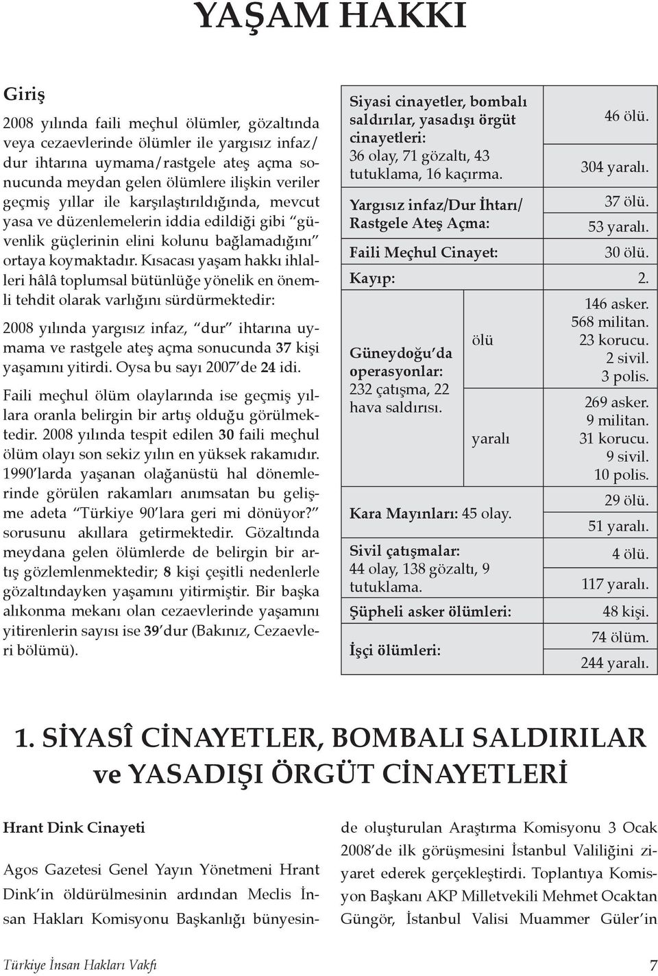 Kısacası yaşam hakkı ihlalleri hâlâ toplumsal bütünlüğe yönelik en önemli tehdit olarak varlığını sürdürmektedir: 2008 yılında yargısız infaz, dur ihtarına uymama ve rastgele ateş açma sonucunda 37