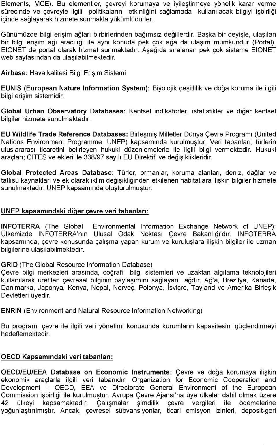 yükümlüdürler. Günümüzde bilgi erişim ağları birbirlerinden bağımsız değillerdir. Başka bir deyişle, ulaşılan bir bilgi erişim ağı aracılığı ile aynı konuda pek çok ağa da ulaşım mümkündür (Portal).