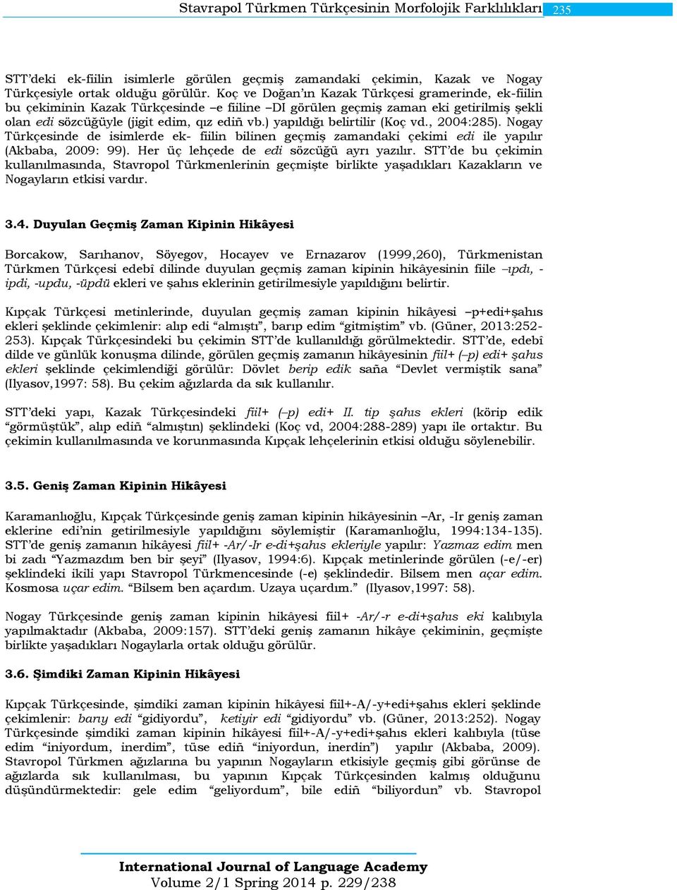 ) yapıldığı belirtilir (Koç vd., 2004:285). Nogay Türkçesinde de isimlerde ek- fiilin bilinen geçmiş zamandaki çekimi edi ile yapılır (Akbaba, 2009: 99). Her üç lehçede de edi sözcüğü ayrı yazılır.