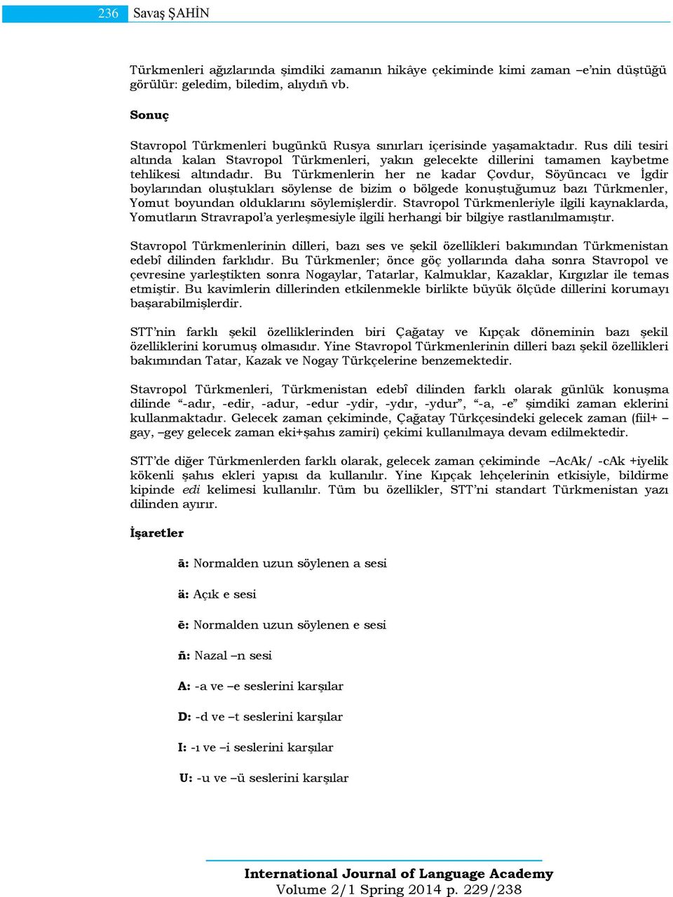 Bu Türkmenlerin her ne kadar Çovdur, Söyüncacı ve İgdir boylarından oluştukları söylense de bizim o bölgede konuştuğumuz bazı Türkmenler, Yomut boyundan olduklarını söylemişlerdir.