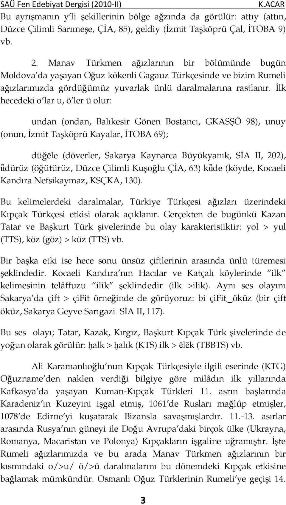 İlk hecedeki o lar u, ö ler ü olur: undan (ondan, Balıkesir Gönen Bostancı, GKASŞÖ 98), unuy (onun, İzmit Taşköprü Kayalar, İTOBA 69); düğēle (döverler, Sakarya Kaynarca Büyükyanık, SİA II, 202),