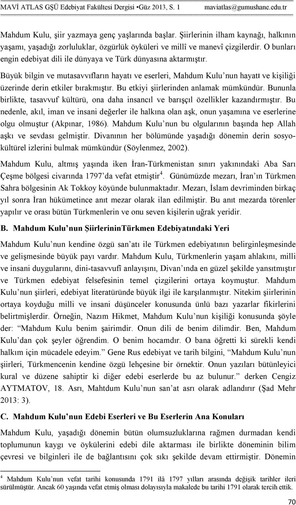 Bu etkiyi şiirlerinden anlamak mümkündür. Bununla birlikte, tasavvuf kültürü, ona daha insancıl ve barışçıl özellikler kazandırmıştır.