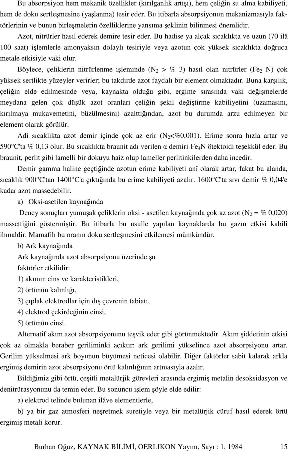 Bu hadise ya alçak sıcaklıkta ve uzun (70 ilâ 100 saat) ilemlerle amonyaksın dolaylı tesiriyle veya azotun çok yüksek sıcaklıkta doruca metale etkisiyle vaki olur.