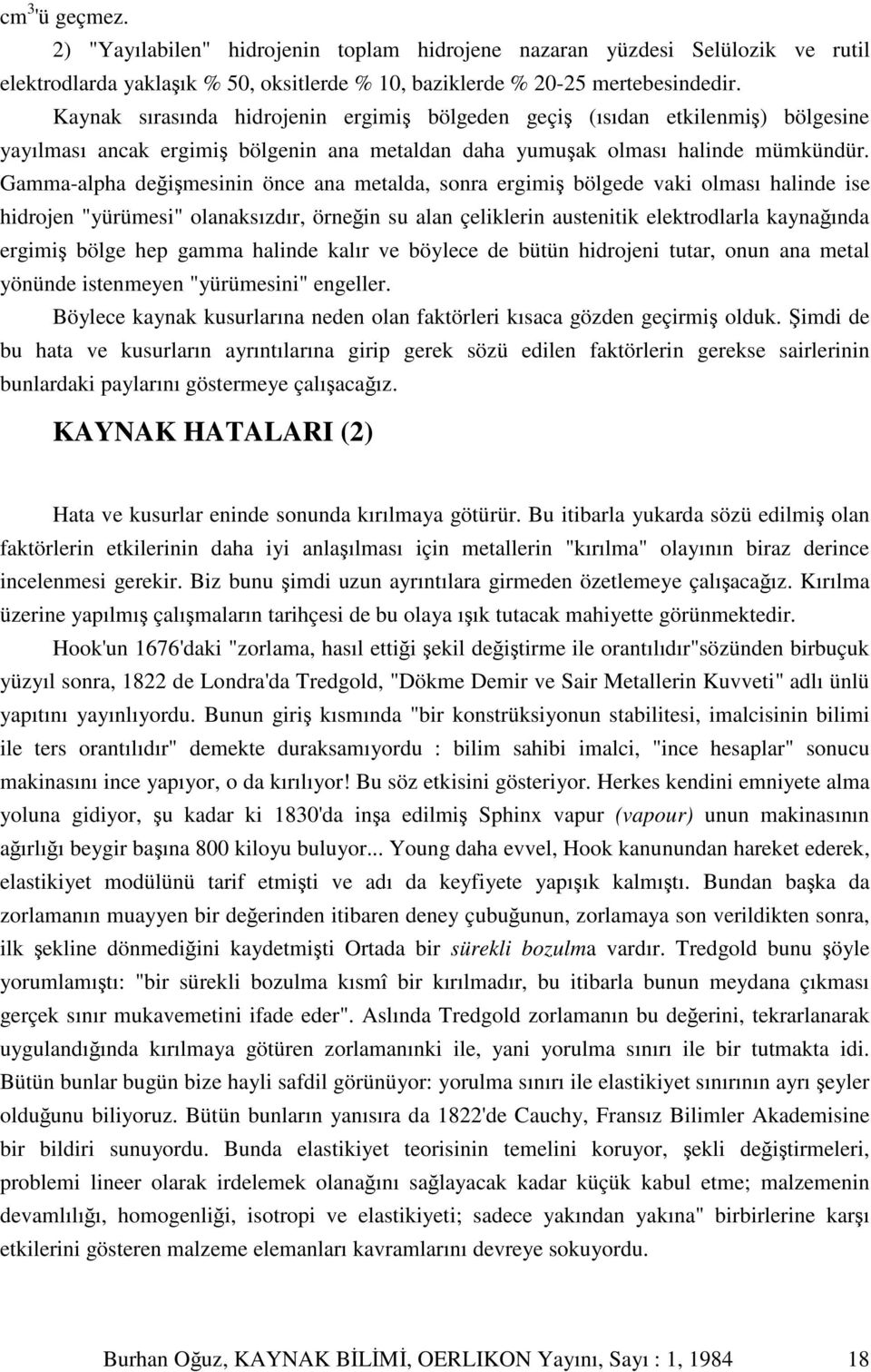 Gamma-alpha deimesinin önce ana metalda, sonra ergimi bölgede vaki olması halinde ise hidrojen "yürümesi" olanaksızdır, örnein su alan çeliklerin austenitik elektrodlarla kaynaında ergimi bölge hep