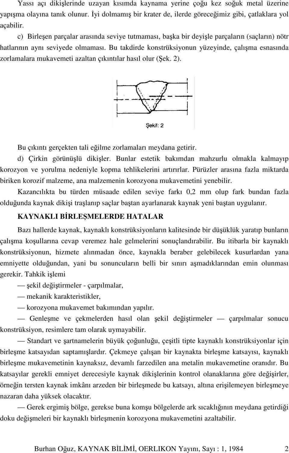 Bu takdirde konstrüksiyonun yüzeyinde, çalıma esnasında zorlamalara mukavemeti azaltan çıkıntılar hasıl olur (ek. 2). Bu çıkıntı gerçekten tali eilme zorlamaları meydana getirir.