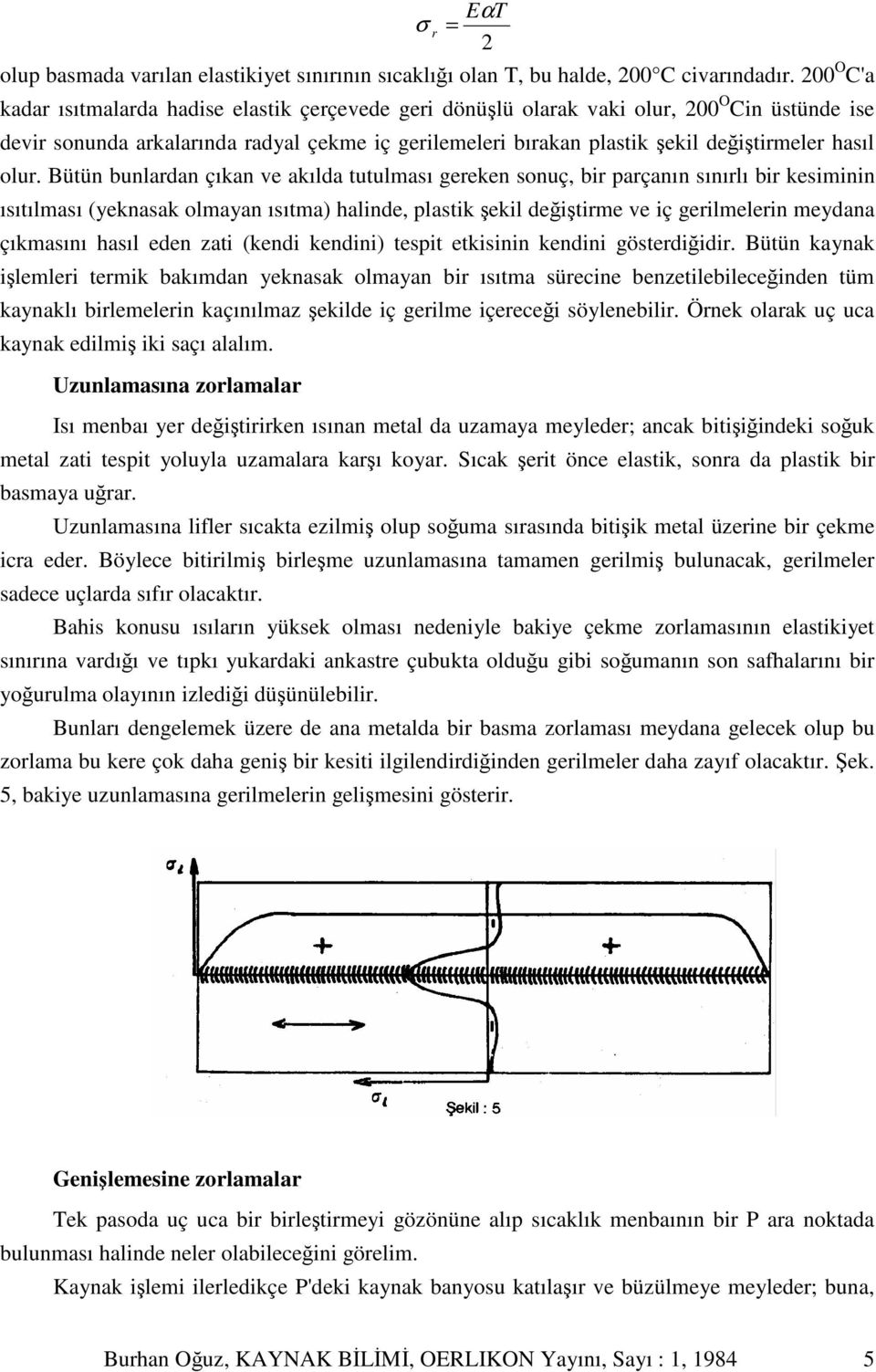 olur. Bütün bunlardan çıkan ve akılda tutulması gereken sonuç, bir parçanın sınırlı bir kesiminin ısıtılması (yeknasak olmayan ısıtma) halinde, plastik ekil deitirme ve iç gerilmelerin meydana