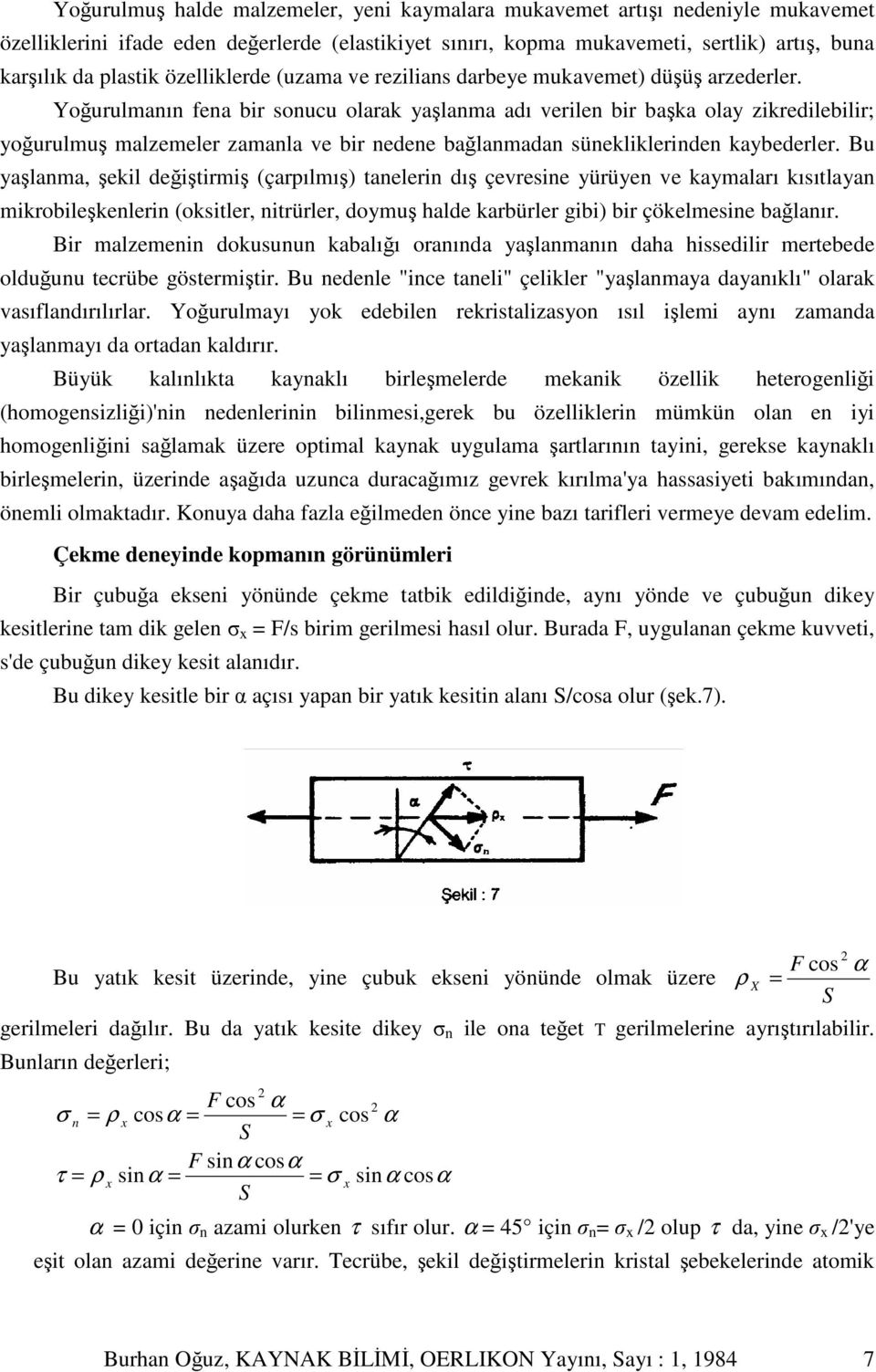 Yourulmanın fena bir sonucu olarak yalanma adı verilen bir baka olay zikredilebilir; yourulmu malzemeler zamanla ve bir nedene balanmadan sünekliklerinden kaybederler.