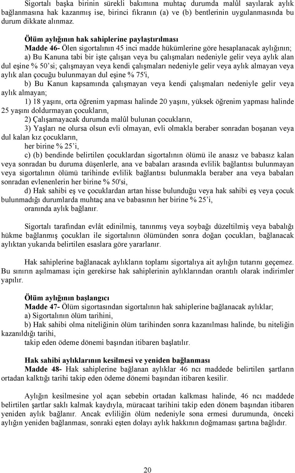 gelir veya aylık alan dul eşine % 50 si; çalışmayan veya kendi çalışmaları nedeniyle gelir veya aylık almayan veya aylık alan çocuğu bulunmayan dul eşine % 75'i, b) Bu Kanun kapsamında çalışmayan