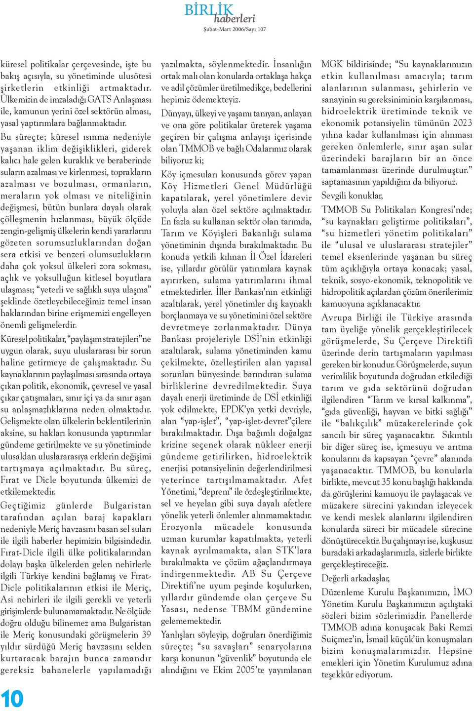 Bu süreçte; küresel ısınma nedeniyle yaşanan iklim değişiklikleri, giderek kalıcı hale gelen kuraklık ve beraberinde suların azalması ve kirlenmesi, toprakların azalması ve bozulması, ormanların,