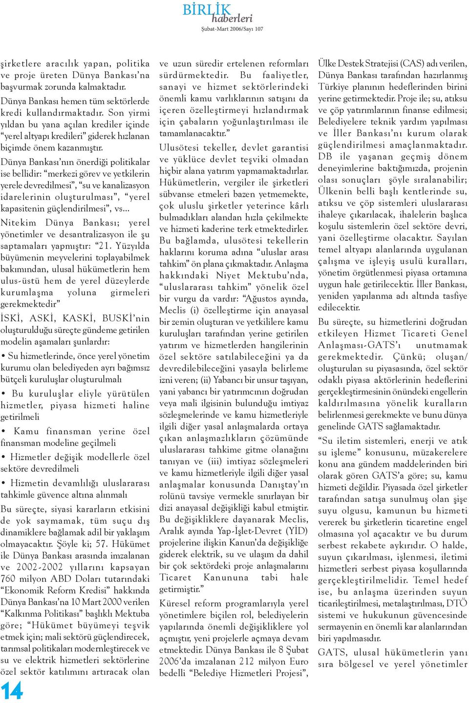 Dünya Bankası nın önerdiği politikalar ise bellidir: merkezi görev ve yetkilerin yerele devredilmesi, su ve kanalizasyon idarelerinin oluşturulması, yerel kapasitenin güçlendirilmesi, vs.