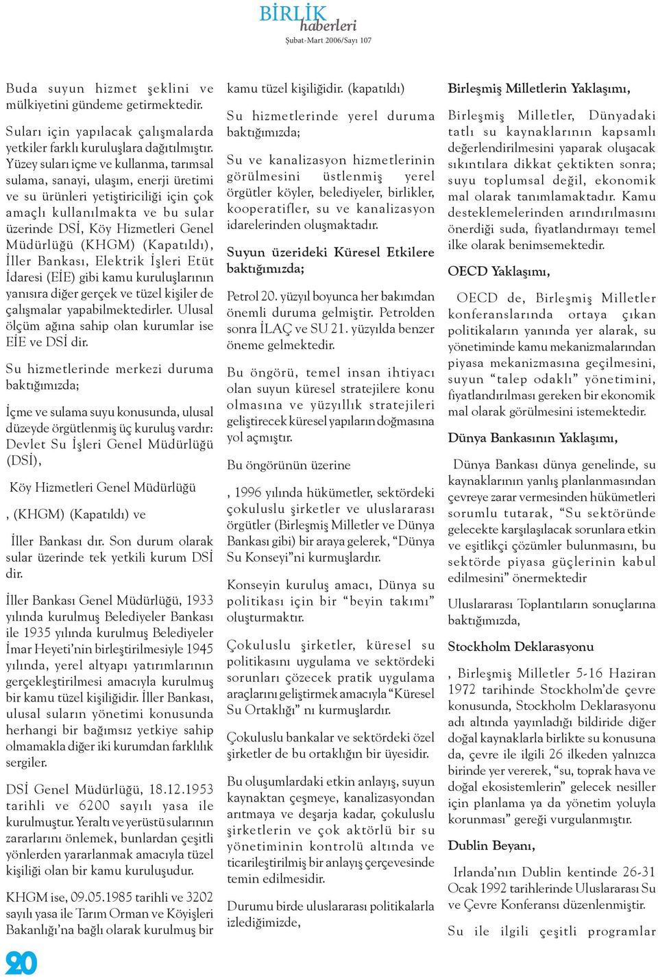 (KHGM) (Kapatıldı), İller Bankası, Elektrik İşleri Etüt İdaresi (EİE) gibi kamu kuruluşlarının yanısıra diğer gerçek ve tüzel kişiler de çalışmalar yapabilmektedirler.