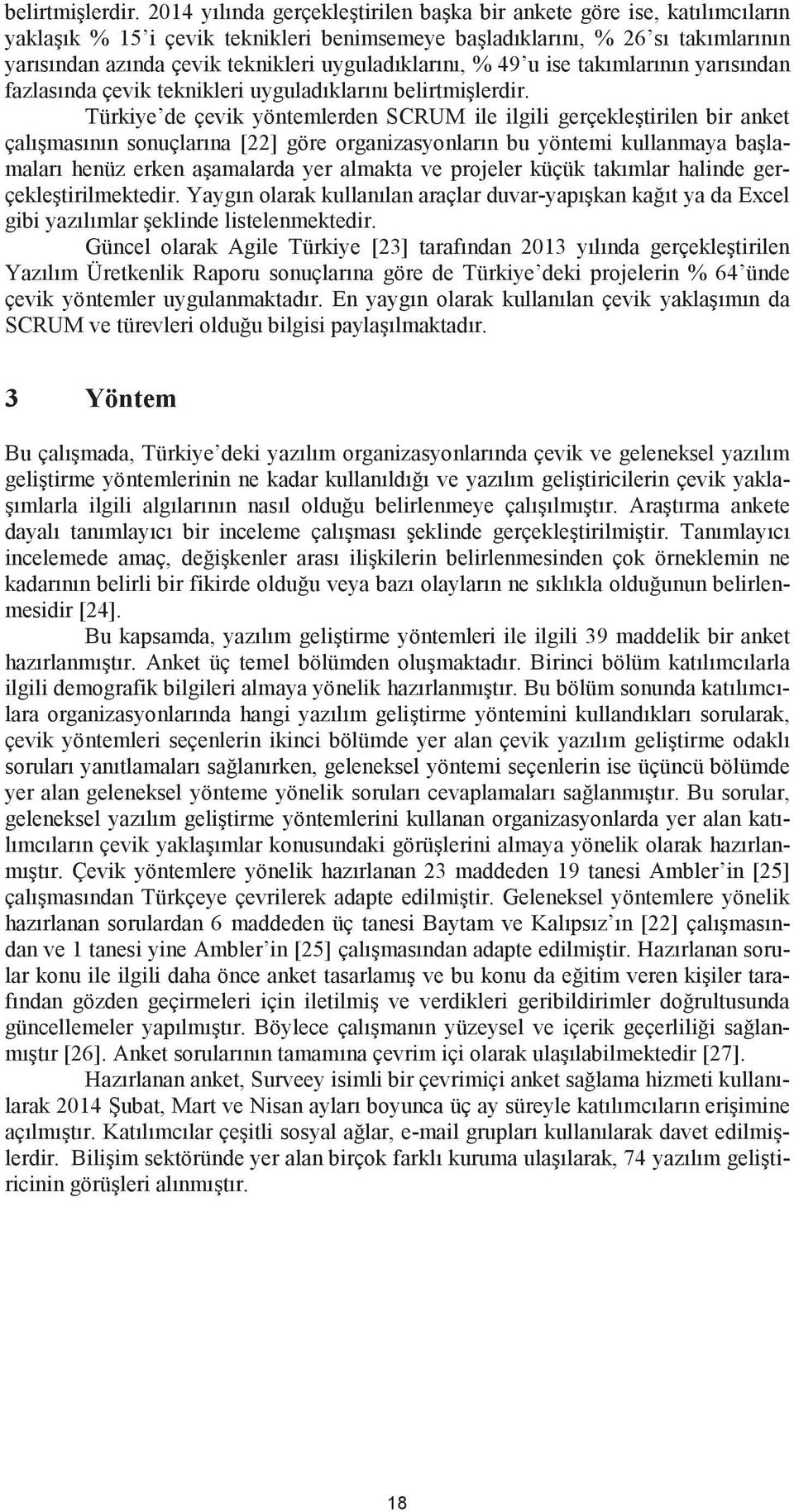 uyguladıklarını, % 49 u ise takımlarının yarısından fazlasında çevik teknikleri uyguladıklarını  Türkiye de çevik yöntemlerden SCRUM ile ilgili gerçekle tirilen bir anket çalı masının sonuçlarına