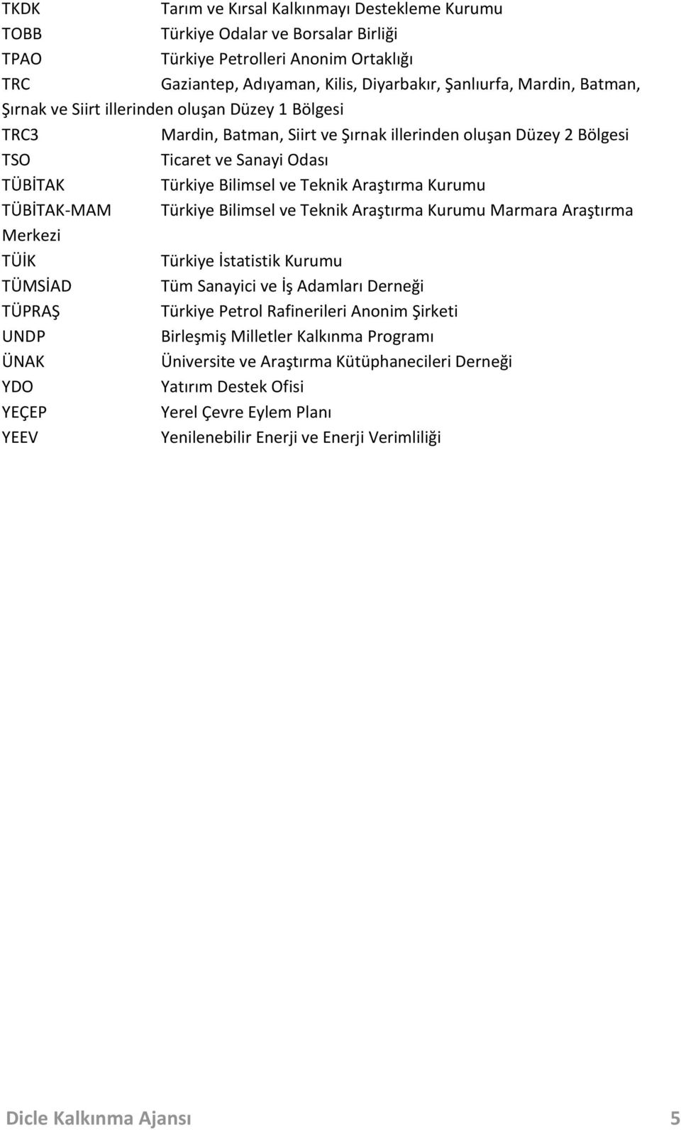 Araştırma Kurumu TÜBİTAK-MAM Türkiye Bilimsel ve Teknik Araştırma Kurumu Marmara Araştırma Merkezi TÜİK Türkiye İstatistik Kurumu TÜMSİAD Tüm Sanayici ve İş Adamları Derneği TÜPRAŞ Türkiye Petrol