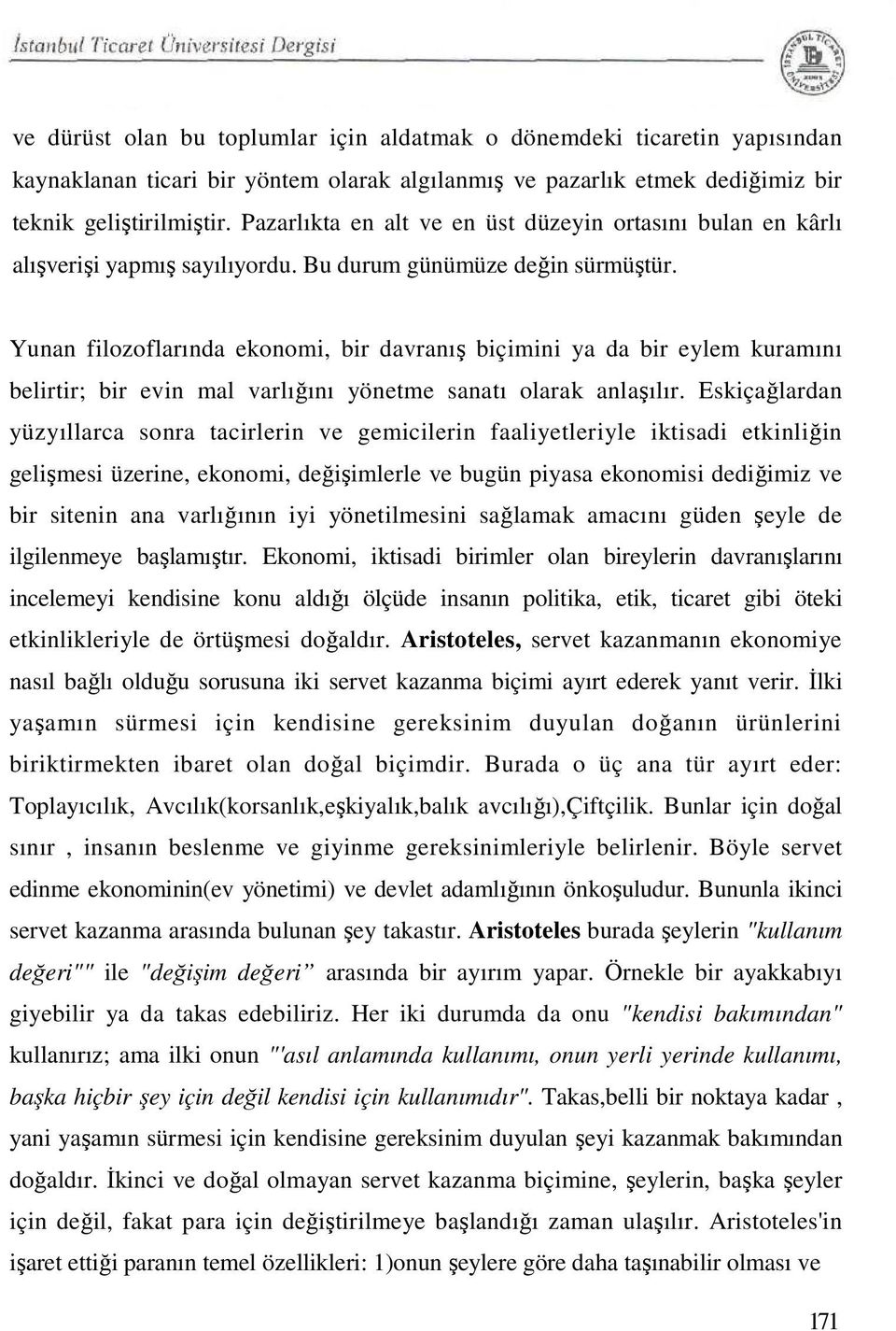 Yunan filozoflarında ekonomi, bir davranış biçimini ya da bir eylem kuramını belirtir; bir evin mal varlığını yönetme sanatı olarak anlaşılır.