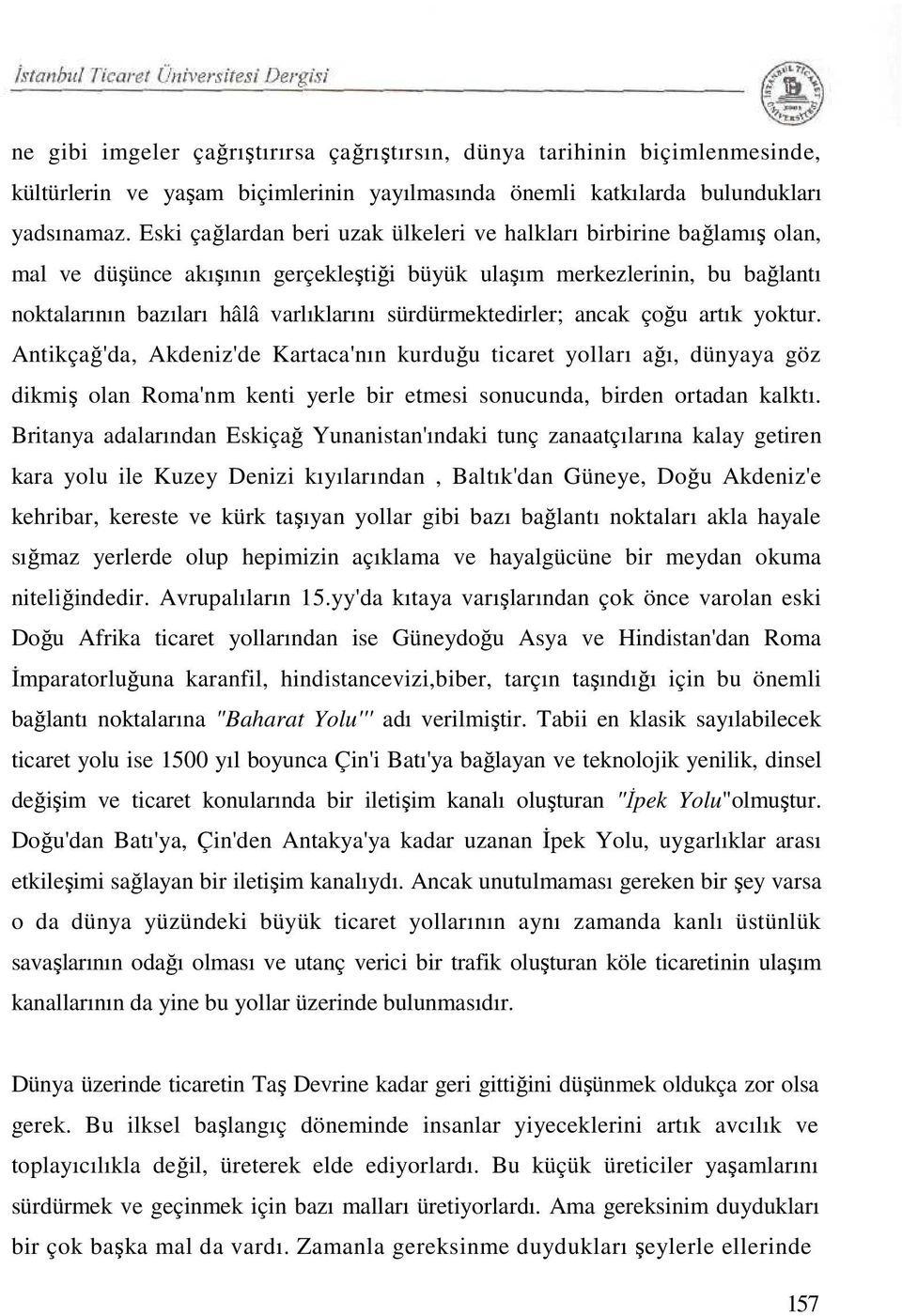 sürdürmektedirler; ancak çoğu artık yoktur. Antikçağ'da, Akdeniz'de Kartaca'nın kurduğu ticaret yolları ağı, dünyaya göz dikmiş olan Roma'nm kenti yerle bir etmesi sonucunda, birden ortadan kalktı.