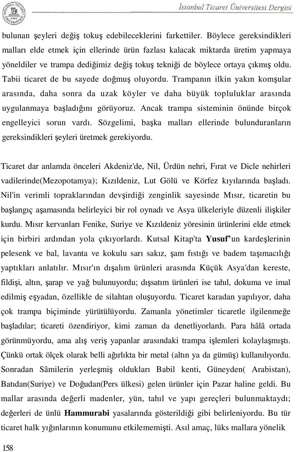 Tabii ticaret de bu sayede doğmuş oluyordu. Trampanın ilkin yakın komşular arasında, daha sonra da uzak köyler ve daha büyük topluluklar arasında uygulanmaya başladığını görüyoruz.