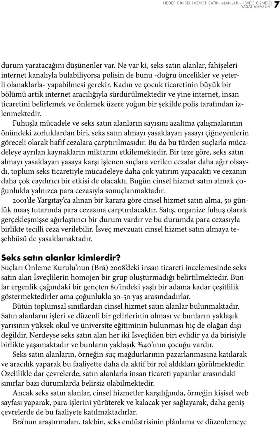 Kadın ve çocuk ticaretinin büyük bir bölümü artık internet aracılığıyla sürdürülmektedir ve yine internet, insan ticaretini belirlemek ve önlemek üzere yoğun bir şekilde polis tarafından