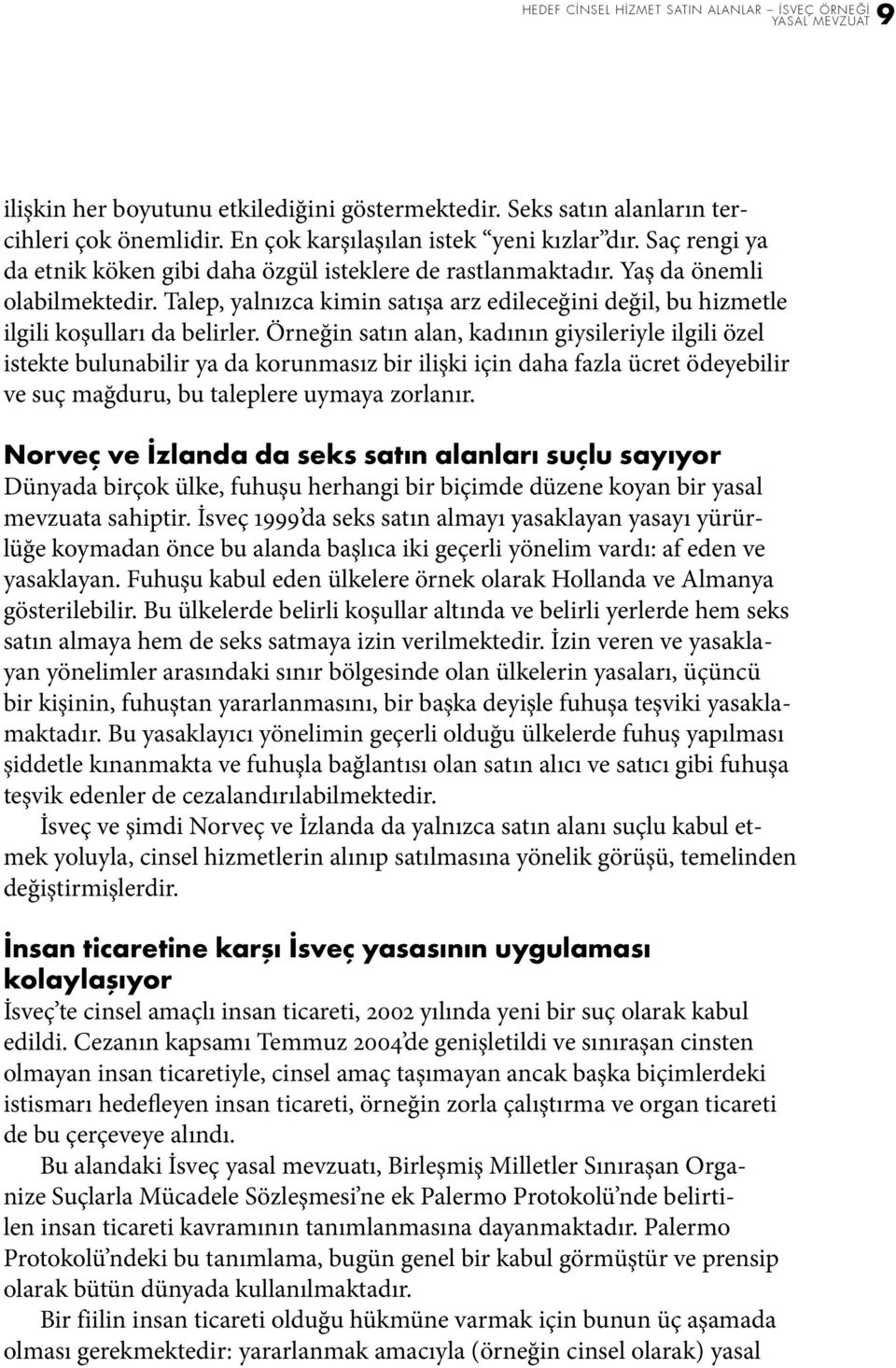 Örneğin satın alan, kadının giysileriyle ilgili özel istekte bulunabilir ya da korunmasız bir ilişki için daha fazla ücret ödeyebilir ve suç mağduru, bu taleplere uymaya zorlanır.