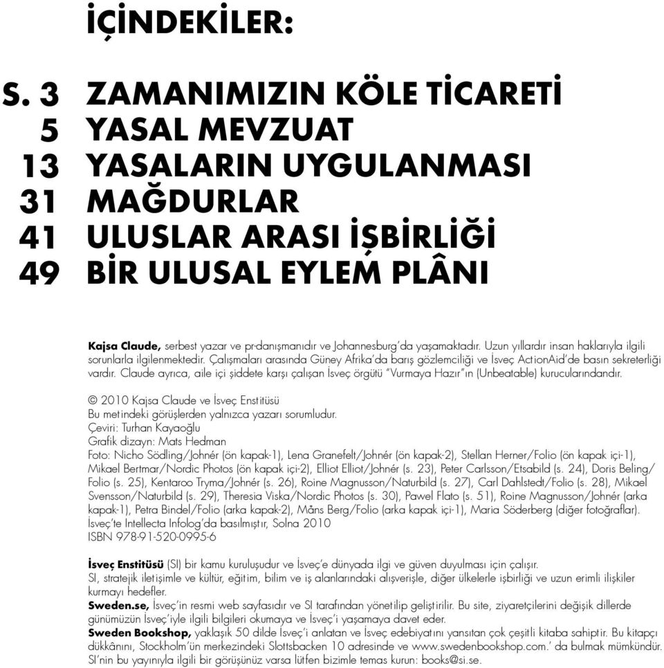 da yaşamaktadır. Uzun yıllardır insan haklarıyla ilgili sorunlarla ilgilenmektedir. Çalışmaları arasında Güney Afrika da barış gözlemciliği ve İsveç ActionAid de basın sekreterliği vardır.