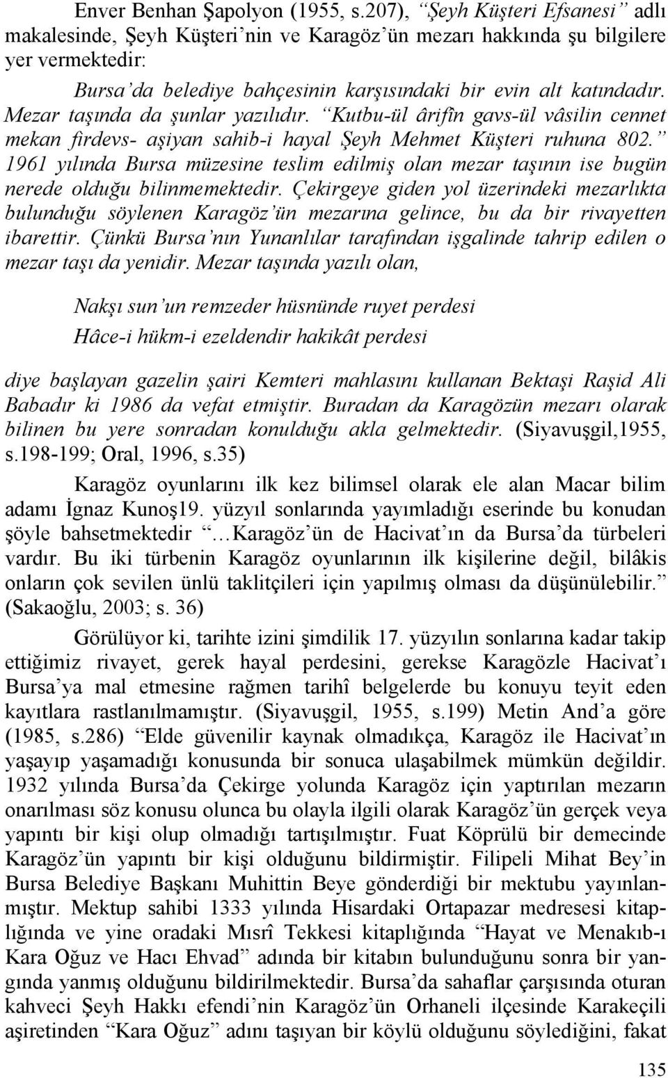 Mezar taşında da şunlar yazılıdır. Kutbu-ül ârifîn gavs-ül vâsilin cennet mekan firdevs- aşiyan sahib-i hayal Şeyh Mehmet Küşteri ruhuna 802.