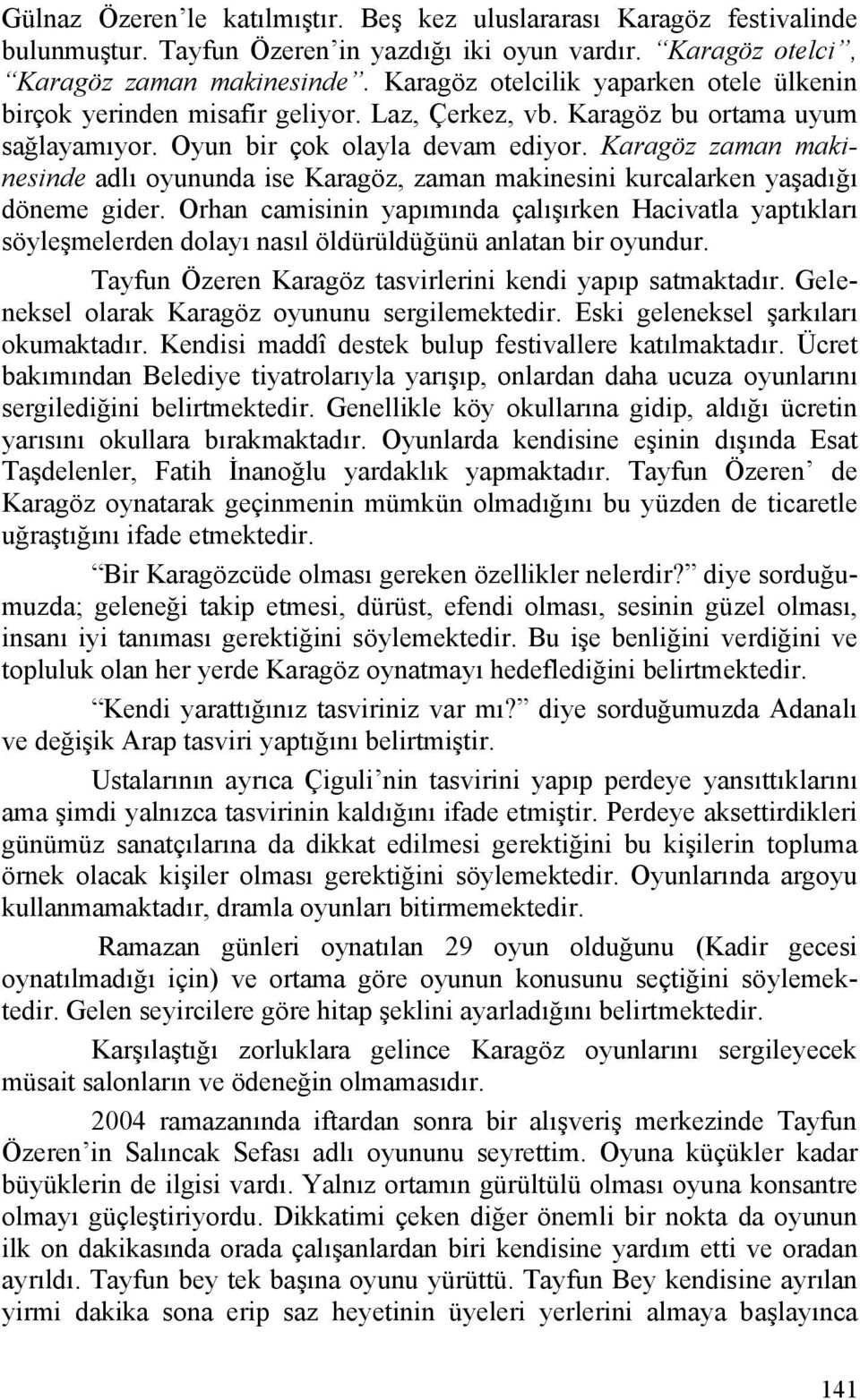 Karagöz zaman makinesinde adlı oyununda ise Karagöz, zaman makinesini kurcalarken yaşadığı döneme gider.