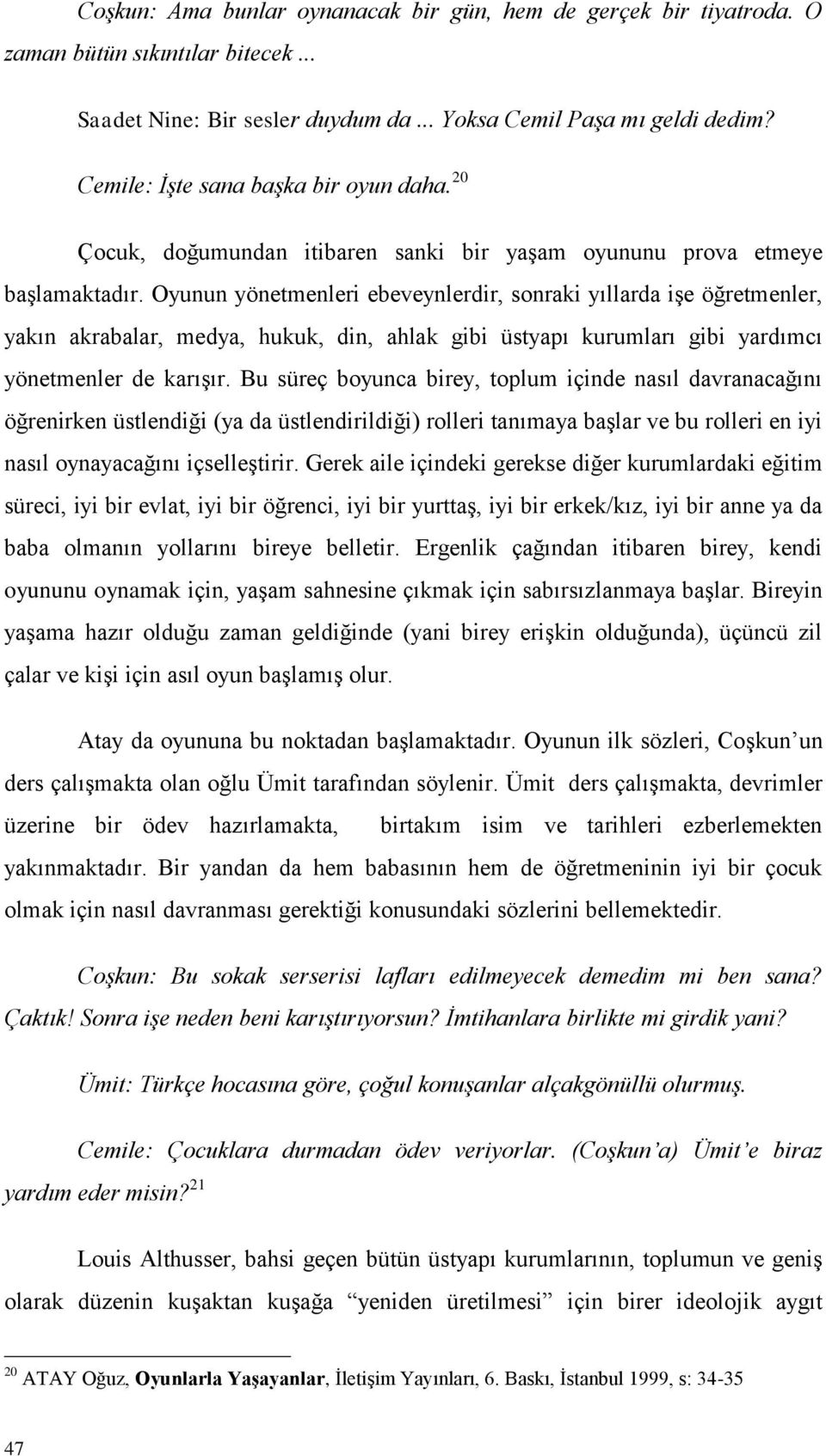 Oyunun yönetmenleri ebeveynlerdir, sonraki yıllarda iģe öğretmenler, yakın akrabalar, medya, hukuk, din, ahlak gibi üstyapı kurumları gibi yardımcı yönetmenler de karıģır.